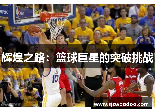 辉煌之路：篮球巨星的突破挑战