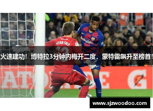 火速建功！博特拉3分钟内梅开二度，蒙特雷飙升至榜首！